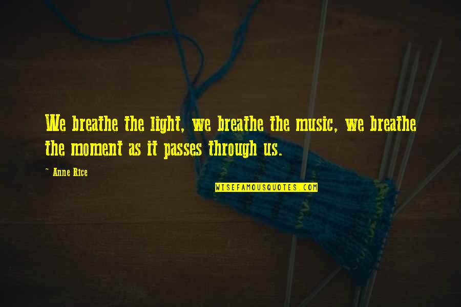 Nealry Quotes By Anne Rice: We breathe the light, we breathe the music,