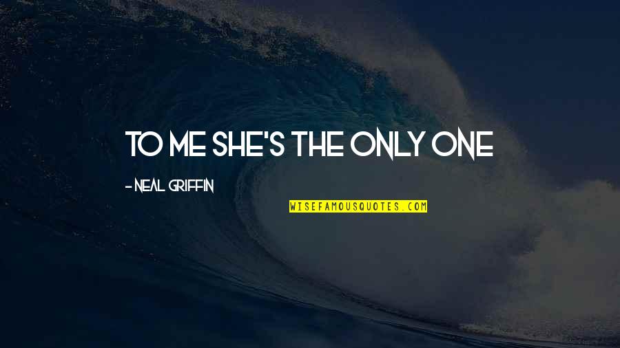 Neal's Quotes By Neal Griffin: to me she's the only one