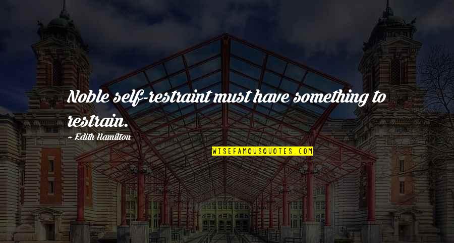 Nealy Fischer Quotes By Edith Hamilton: Noble self-restraint must have something to restrain. Nealy Fischer Quotes By Edith Hamilton: Noble self-restraint must have something to restrain.