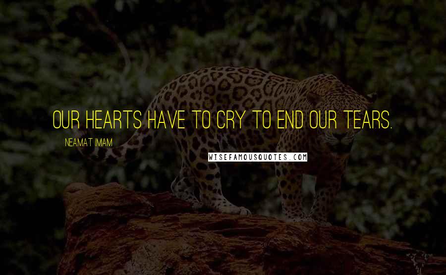 Neamat Imam quotes: Our hearts have to cry to end our tears.