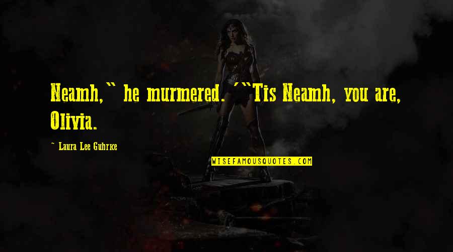 Neamh Quotes By Laura Lee Guhrke: Neamh," he murmered. '"Tis Neamh, you are, Olivia. Neamh Quotes By Laura Lee Guhrke: Neamh," he murmered. '"Tis Neamh, you are, Olivia.