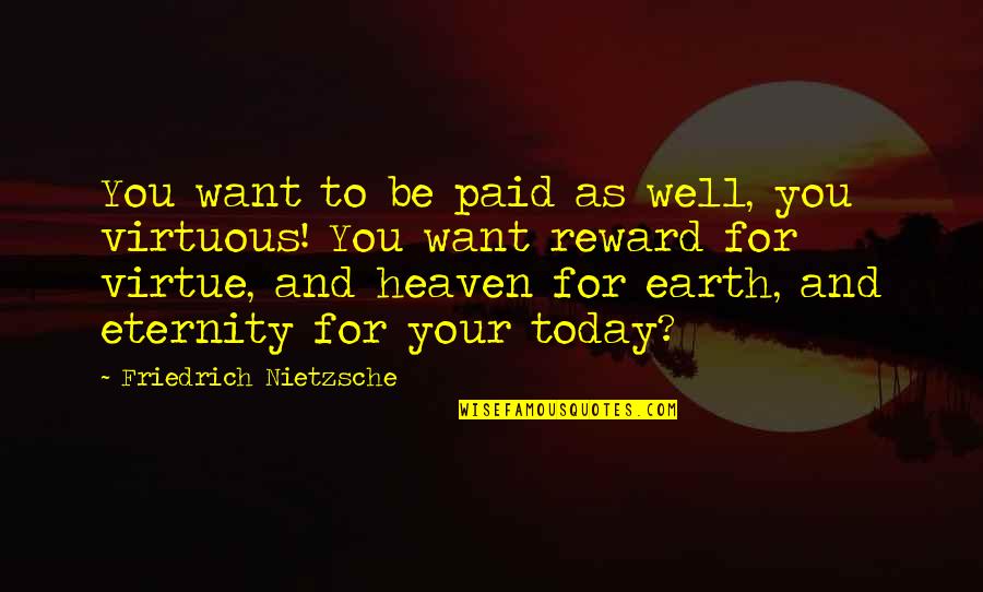 Neamul Meu Quotes By Friedrich Nietzsche: You want to be paid as well, you Neamul Meu Quotes By Friedrich Nietzsche: You want to be paid as well, you