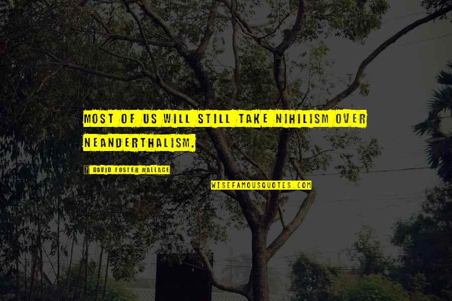 Neanderthalism Quotes By David Foster Wallace: Most of us will still take nihilism over Neanderthalism Quotes By David Foster Wallace: Most of us will still take nihilism over