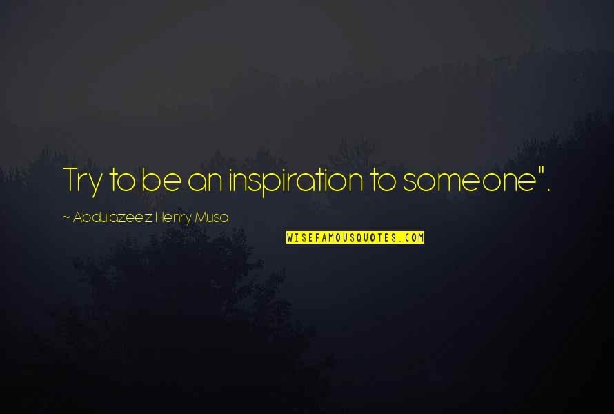 Neantical Quotes By Abdulazeez Henry Musa: Try to be an inspiration to someone".
