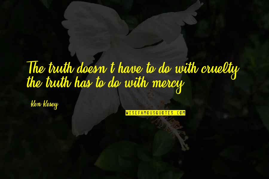 Neanwhile Quotes By Ken Kesey: The truth doesn't have to do with cruelty,