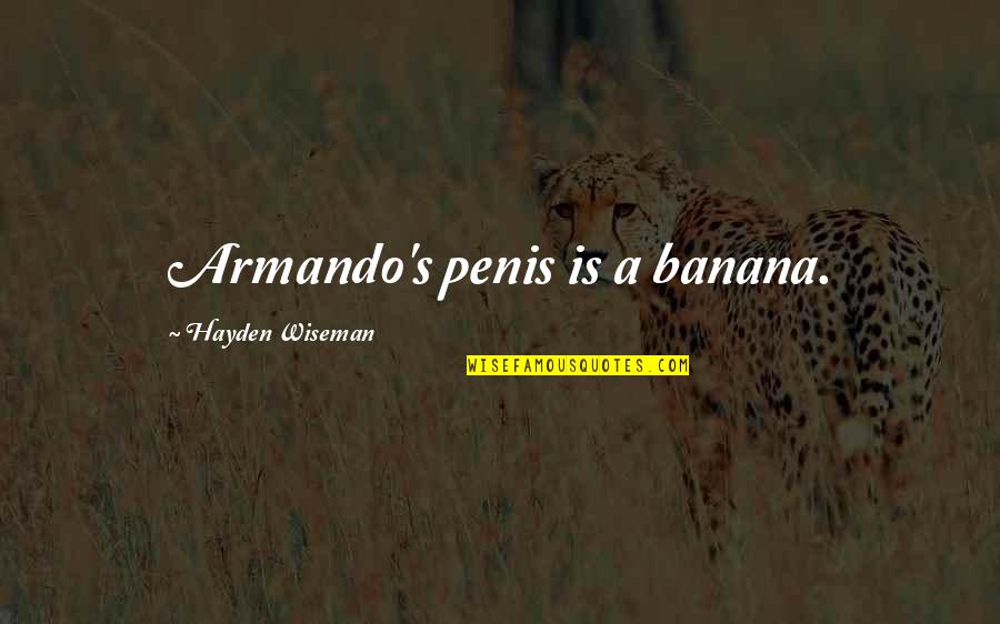 Neaparat Dex Quotes By Hayden Wiseman: Armando's penis is a banana. Neaparat Dex Quotes By Hayden Wiseman: Armando's penis is a banana.