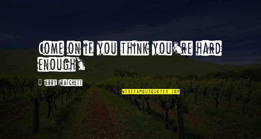 Neaparat Dex Quotes By Terry Pratchett: Come on if you think you're hard enough, Neaparat Dex Quotes By Terry Pratchett: Come on if you think you're hard enough,