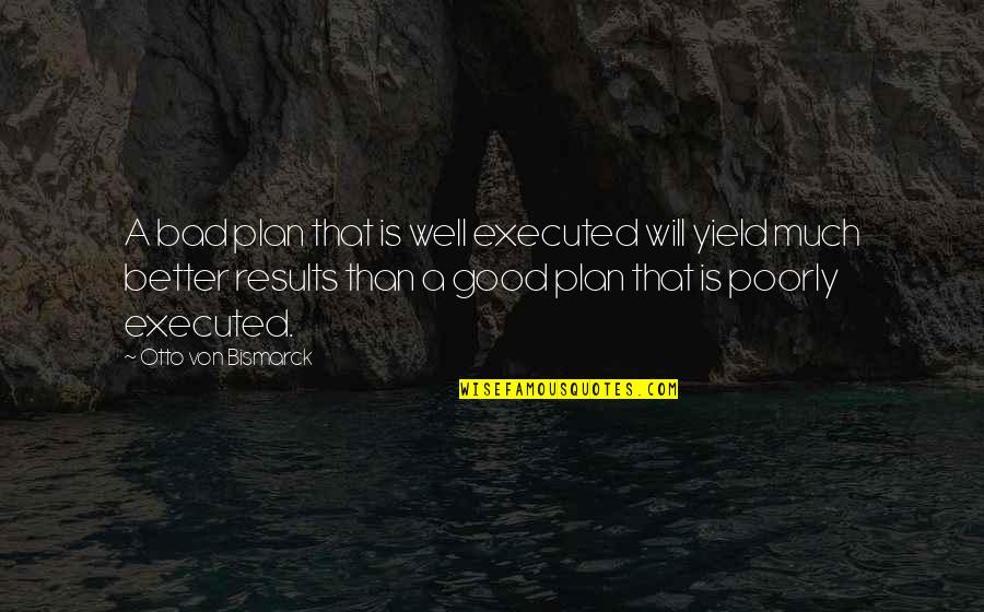 Neapolitans Quotes By Otto Von Bismarck: A bad plan that is well executed will