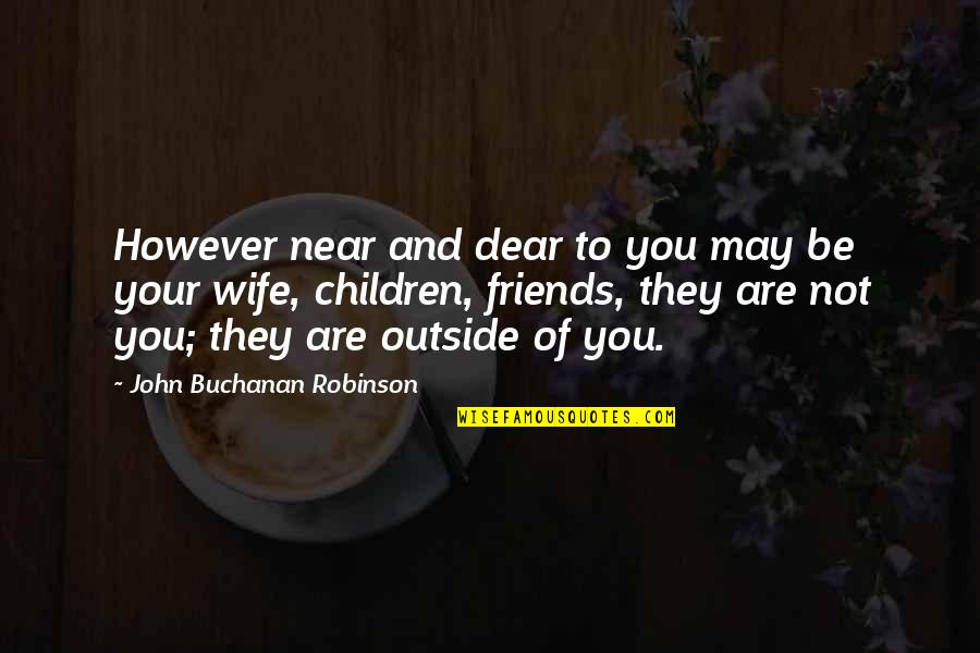 Near And Dear Quotes By John Buchanan Robinson: However near and dear to you may be