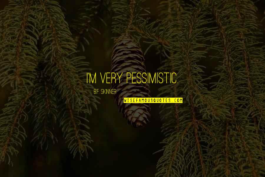 Near And Dear To My Heart Quotes By B.F. Skinner: I'm very pessimistic. Near And Dear To My Heart Quotes By B.F. Skinner: I'm very pessimistic.