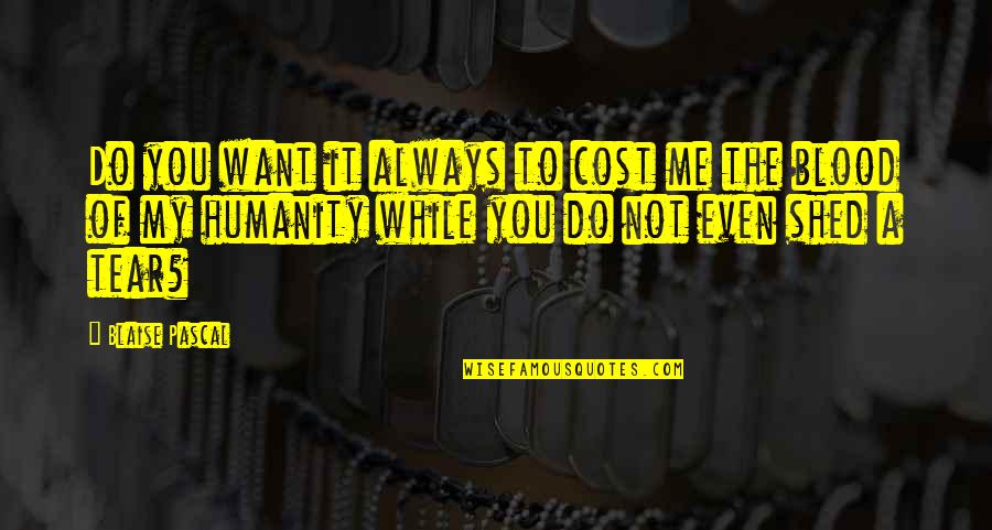 Near And Dear To My Heart Quotes By Blaise Pascal: Do you want it always to cost me Near And Dear To My Heart Quotes By Blaise Pascal: Do you want it always to cost me