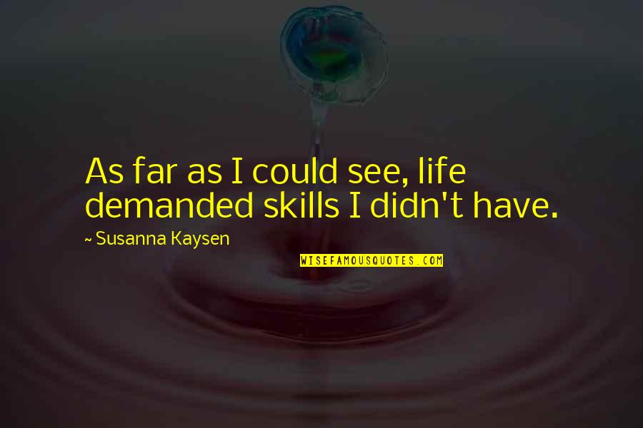 Near And Dear To My Heart Quotes By Susanna Kaysen: As far as I could see, life demanded Near And Dear To My Heart Quotes By Susanna Kaysen: As far as I could see, life demanded
