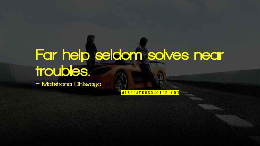 Near But Far Quotes By Matshona Dhliwayo: Far help seldom solves near troubles.