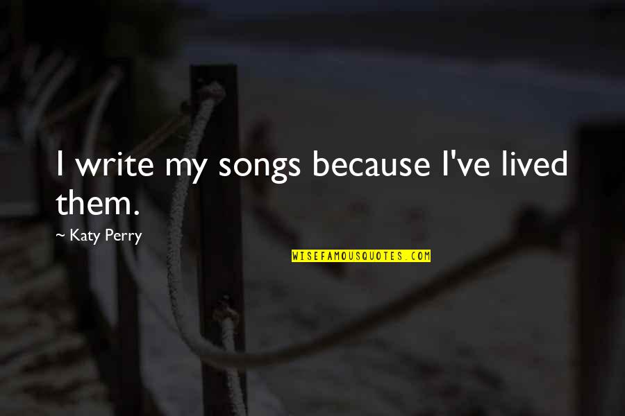 Near Civil Engineering Quotes By Katy Perry: I write my songs because I've lived them. Near Civil Engineering Quotes By Katy Perry: I write my songs because I've lived them.