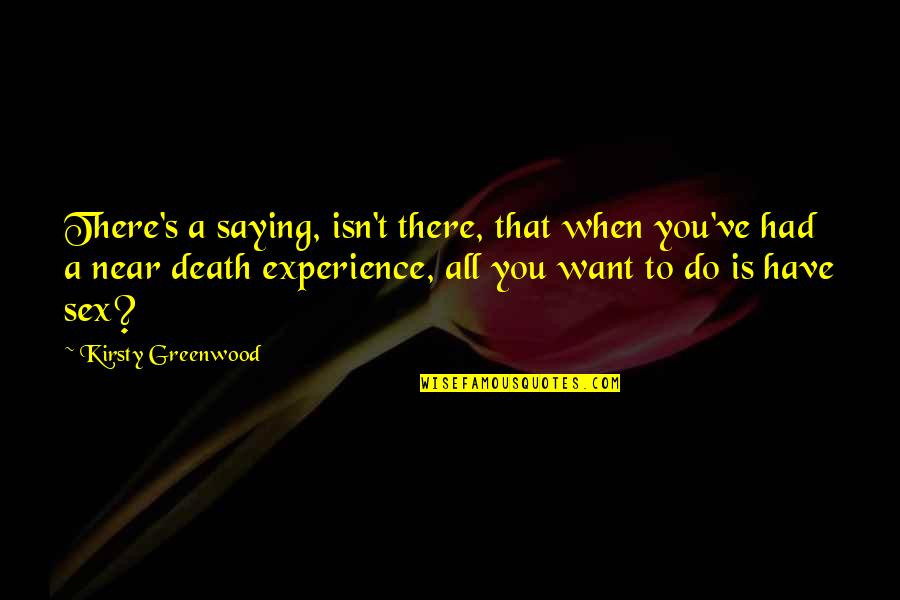 Near Death Quotes By Kirsty Greenwood: There's a saying, isn't there, that when you've
