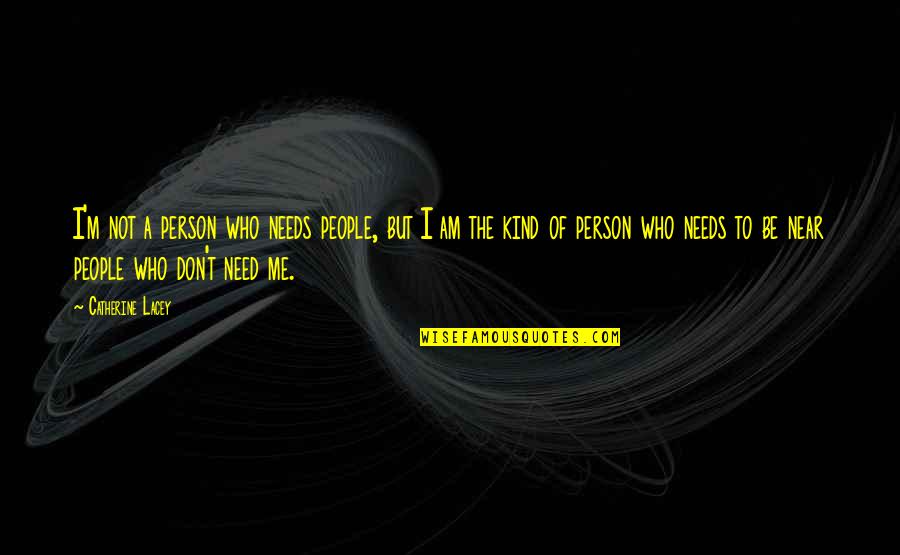 Near Me Quotes By Catherine Lacey: I'm not a person who needs people, but Near Me Quotes By Catherine Lacey: I'm not a person who needs people, but