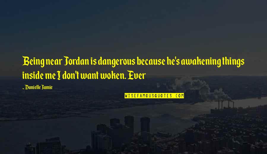 Near Me Quotes By Danielle Jamie: Being near Jordan is dangerous because he's awakening Near Me Quotes By Danielle Jamie: Being near Jordan is dangerous because he's awakening