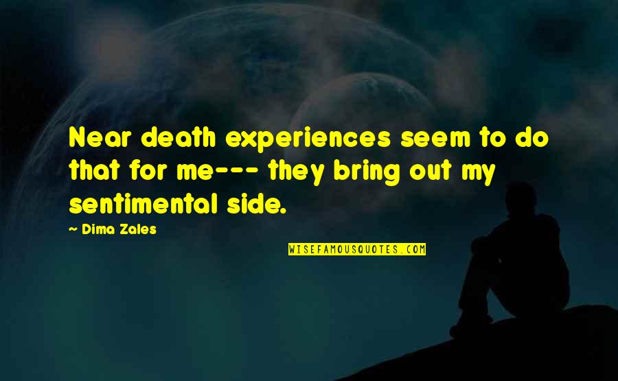 Near Me Quotes By Dima Zales: Near death experiences seem to do that for