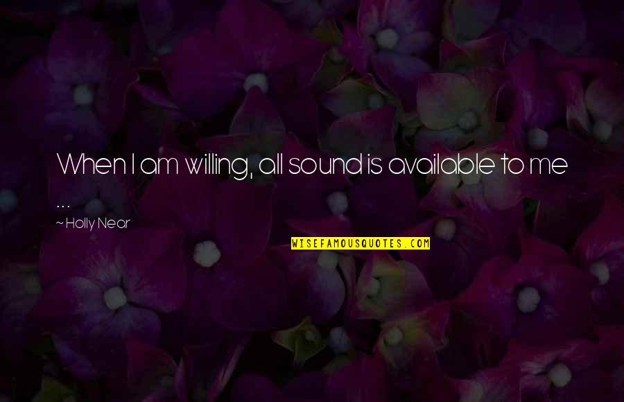 Near Me Quotes By Holly Near: When I am willing, all sound is available Near Me Quotes By Holly Near: When I am willing, all sound is available