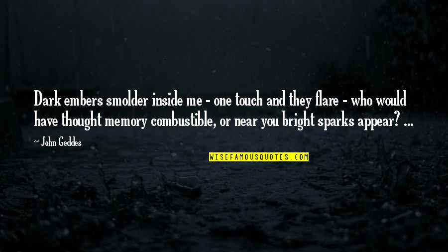 Near Me Quotes By John Geddes: Dark embers smolder inside me - one touch