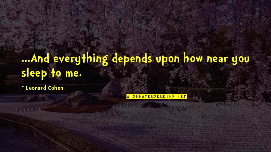 Near Me Quotes By Leonard Cohen: ...And everything depends upon how near you sleep Near Me Quotes By Leonard Cohen: ...And everything depends upon how near you sleep