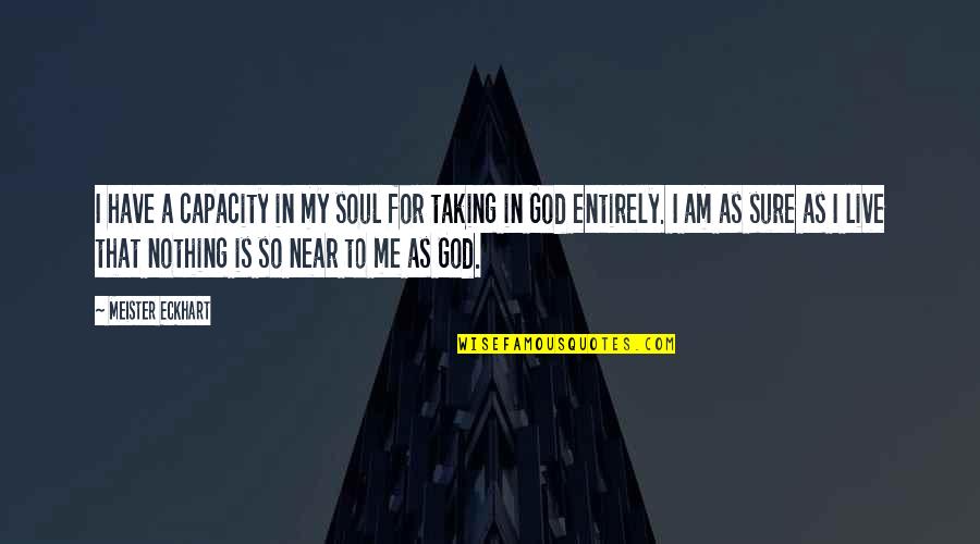Near Me Quotes By Meister Eckhart: I have a capacity in my soul for Near Me Quotes By Meister Eckhart: I have a capacity in my soul for