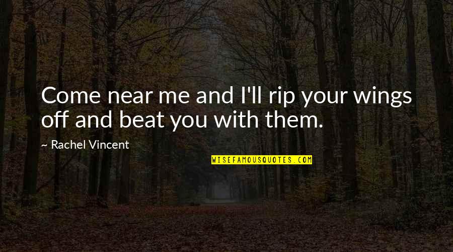 Near Me Quotes By Rachel Vincent: Come near me and I'll rip your wings