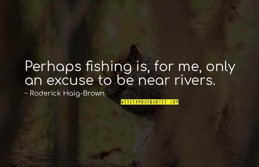 Near Me Quotes By Roderick Haig-Brown: Perhaps fishing is, for me, only an excuse Near Me Quotes By Roderick Haig-Brown: Perhaps fishing is, for me, only an excuse