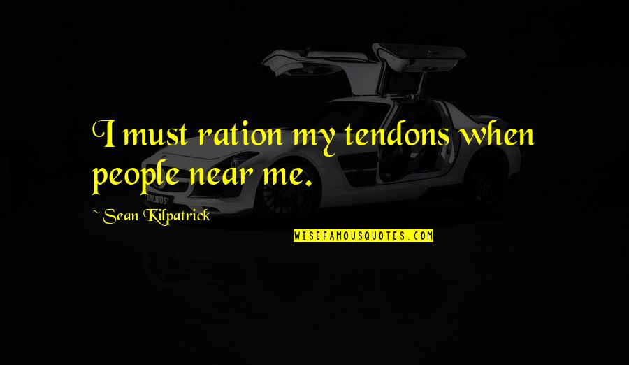 Near Me Quotes By Sean Kilpatrick: I must ration my tendons when people near Near Me Quotes By Sean Kilpatrick: I must ration my tendons when people near