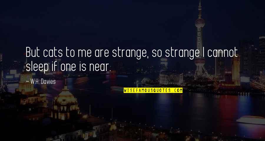 Near Me Quotes By W.H. Davies: But cats to me are strange, so strange