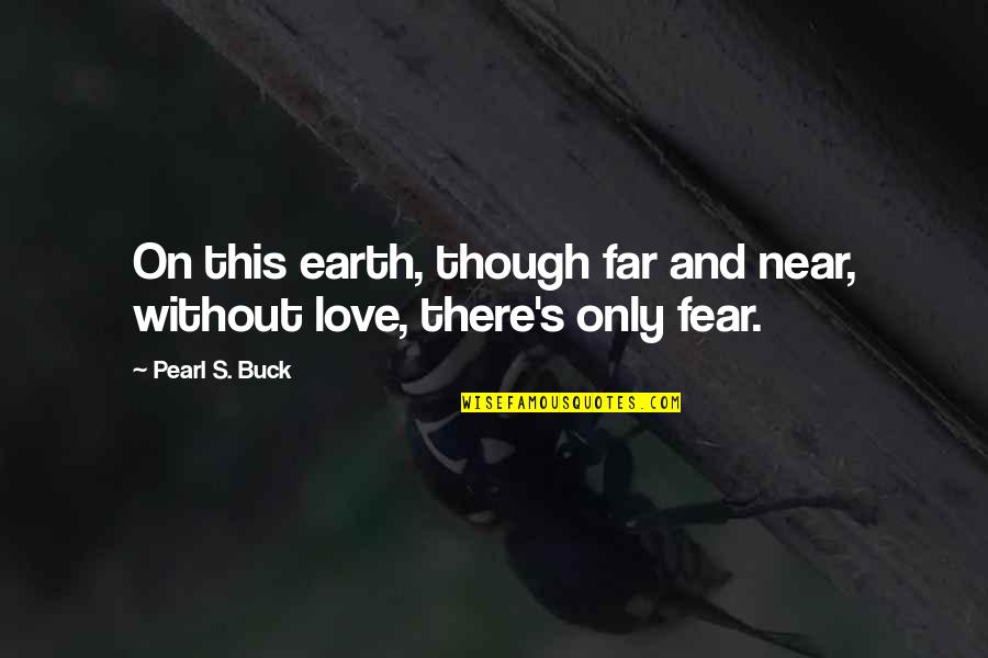 Near Or Far I Love You Quotes By Pearl S. Buck: On this earth, though far and near, without