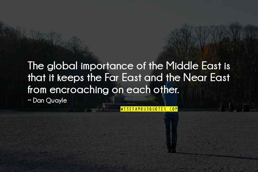 Near Or Far Quotes By Dan Quayle: The global importance of the Middle East is Near Or Far Quotes By Dan Quayle: The global importance of the Middle East is