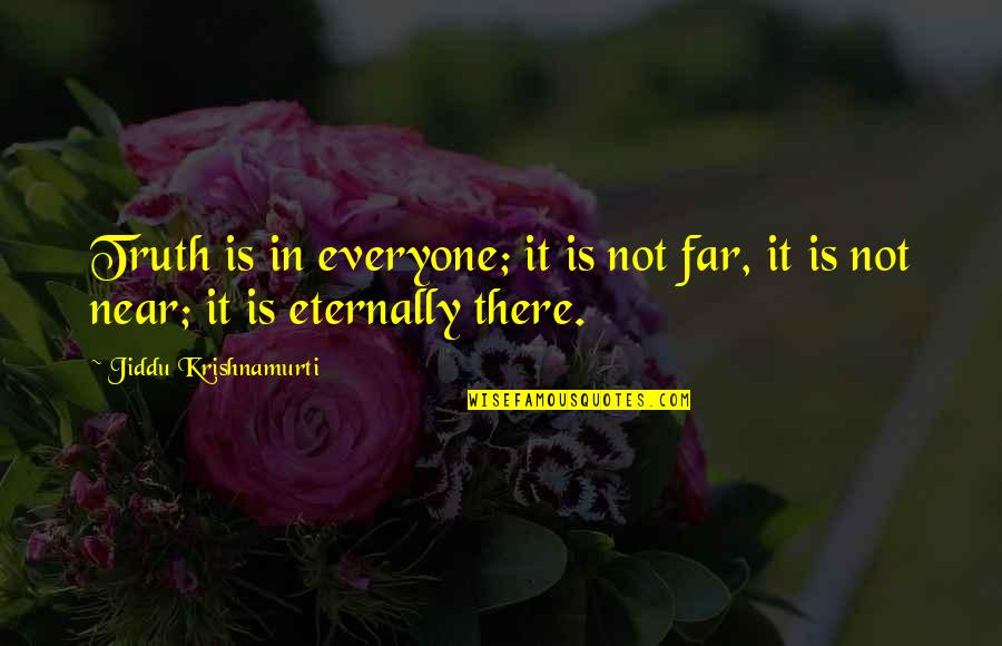 Near Or Far Quotes By Jiddu Krishnamurti: Truth is in everyone; it is not far, Near Or Far Quotes By Jiddu Krishnamurti: Truth is in everyone; it is not far,