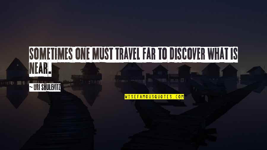 Near Or Far Quotes By Uri Shulevitz: Sometimes one must travel far to discover what Near Or Far Quotes By Uri Shulevitz: Sometimes one must travel far to discover what