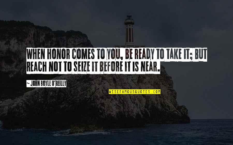 Near Quotes By John Boyle O'Reilly: When honor comes to you, be ready to