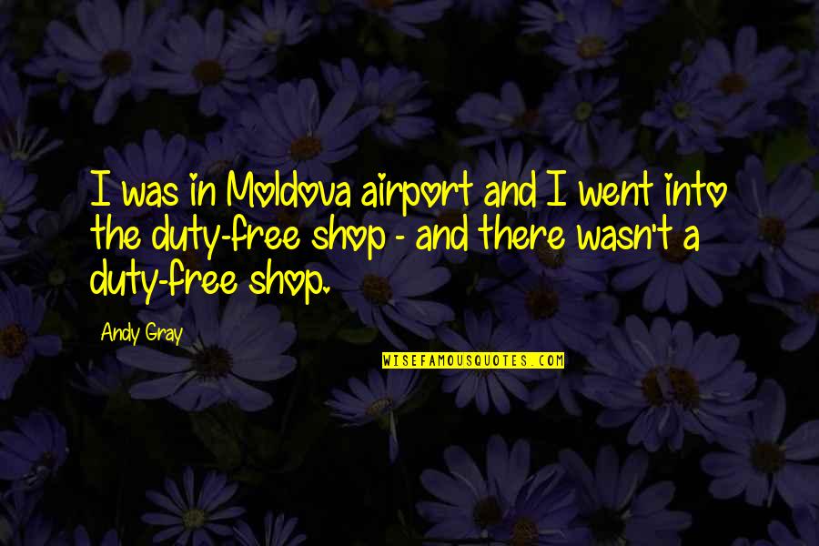 Near Sighted Quotes By Andy Gray: I was in Moldova airport and I went