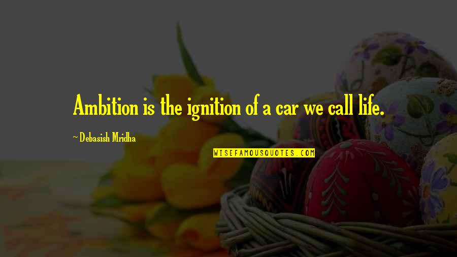 Near Sighted Quotes By Debasish Mridha: Ambition is the ignition of a car we Near Sighted Quotes By Debasish Mridha: Ambition is the ignition of a car we