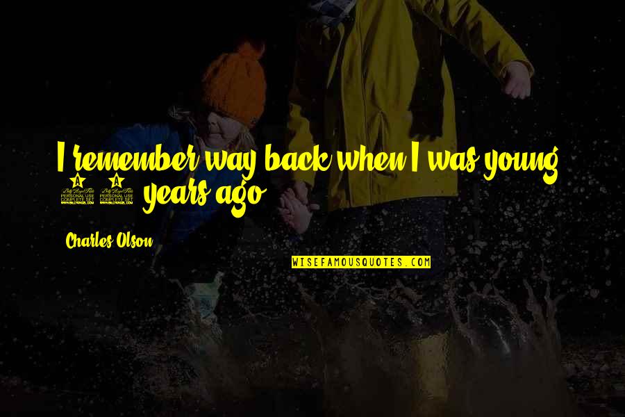 Near Term Human Extinction Quotes By Charles Olson: I remember way back when I was young, Near Term Human Extinction Quotes By Charles Olson: I remember way back when I was young,