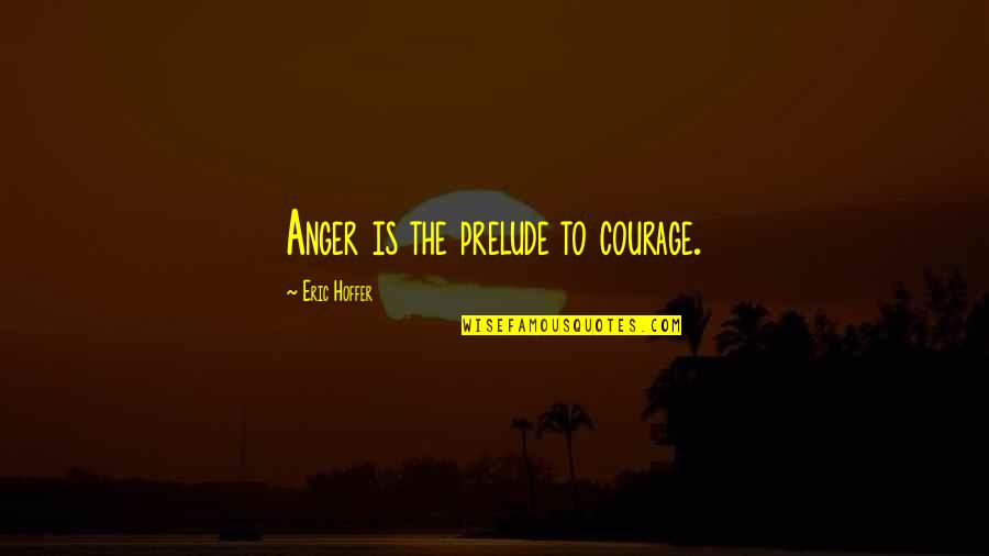Near Term Human Extinction Quotes By Eric Hoffer: Anger is the prelude to courage. Near Term Human Extinction Quotes By Eric Hoffer: Anger is the prelude to courage.