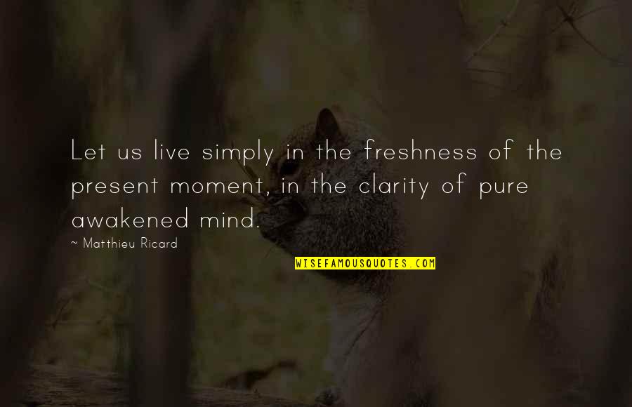 Near Term Human Extinction Quotes By Matthieu Ricard: Let us live simply in the freshness of Near Term Human Extinction Quotes By Matthieu Ricard: Let us live simply in the freshness of
