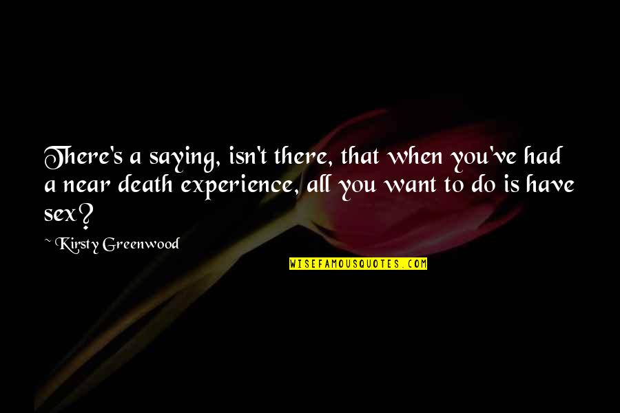 Near To Death Quotes By Kirsty Greenwood: There's a saying, isn't there, that when you've