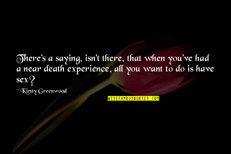 Near To Death Quotes By Kirsty Greenwood: There's a saying, isn't there, that when you've Near To Death Quotes By Kirsty Greenwood: There's a saying, isn't there, that when you've