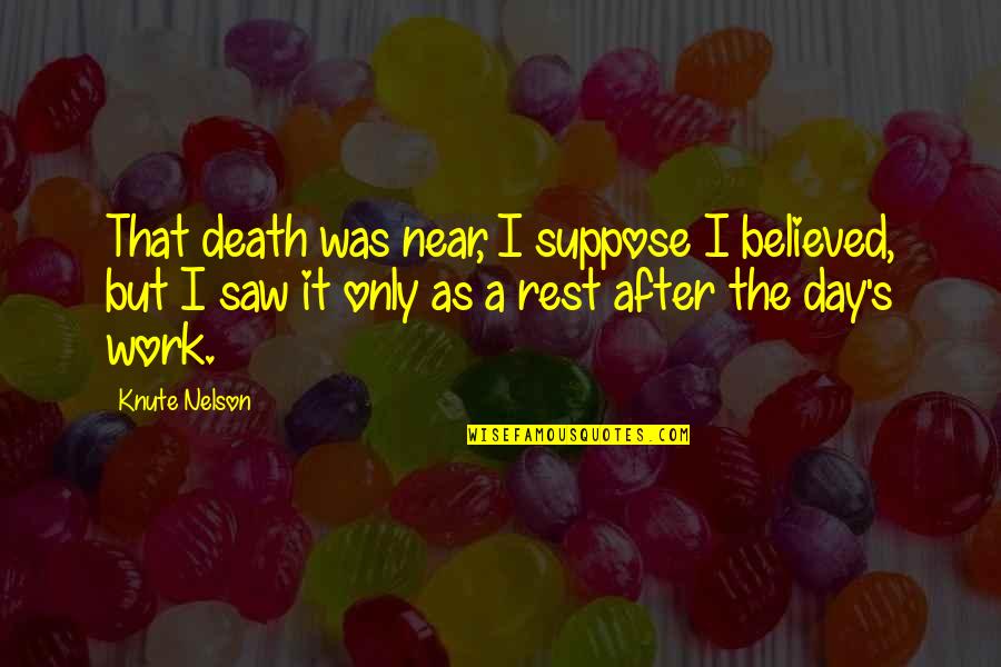 Near To Death Quotes By Knute Nelson: That death was near, I suppose I believed, Near To Death Quotes By Knute Nelson: That death was near, I suppose I believed,