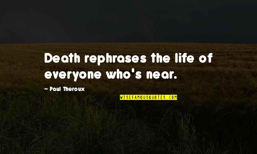 Near To Death Quotes By Paul Theroux: Death rephrases the life of everyone who's near.