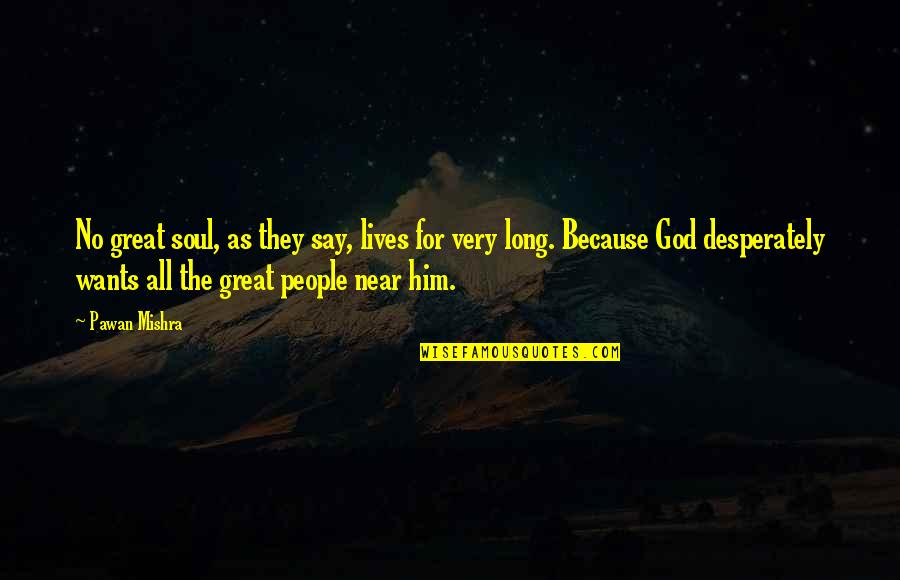 Near To Death Quotes By Pawan Mishra: No great soul, as they say, lives for Near To Death Quotes By Pawan Mishra: No great soul, as they say, lives for