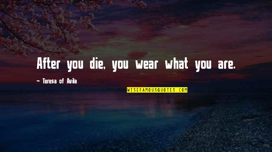 Near To Death Quotes By Teresa Of Avila: After you die, you wear what you are. Near To Death Quotes By Teresa Of Avila: After you die, you wear what you are.