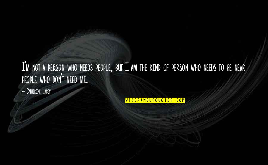 Near To Me Quotes By Catherine Lacey: I'm not a person who needs people, but