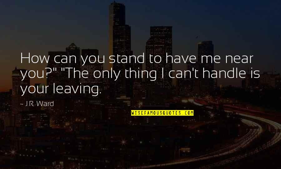 Near To Me Quotes By J.R. Ward: How can you stand to have me near