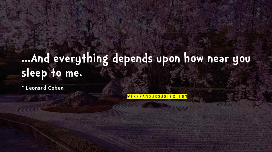 Near To Me Quotes By Leonard Cohen: ...And everything depends upon how near you sleep