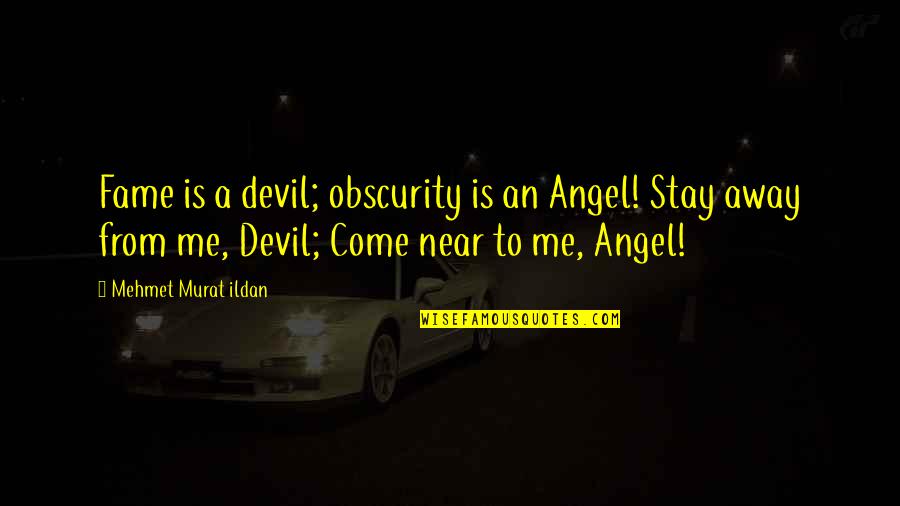 Near To Me Quotes By Mehmet Murat Ildan: Fame is a devil; obscurity is an Angel!
